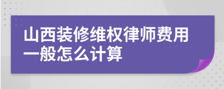 山西装修维权律师费用一般怎么计算