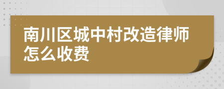 南川区城中村改造律师怎么收费