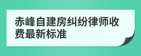 赤峰自建房纠纷律师收费最新标准