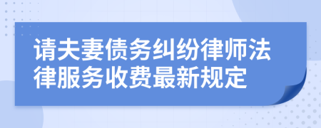 请夫妻债务纠纷律师法律服务收费最新规定