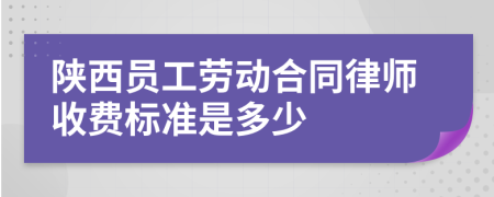 陕西员工劳动合同律师收费标准是多少