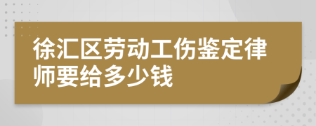 徐汇区劳动工伤鉴定律师要给多少钱