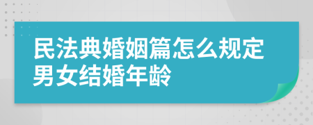 民法典婚姻篇怎么规定男女结婚年龄