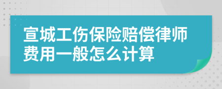 宣城工伤保险赔偿律师费用一般怎么计算