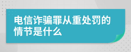 电信诈骗罪从重处罚的情节是什么