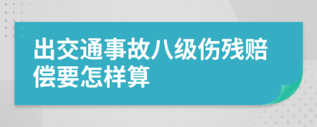 出交通事故八级伤残赔偿要怎样算
