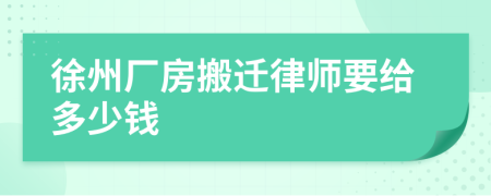 徐州厂房搬迁律师要给多少钱