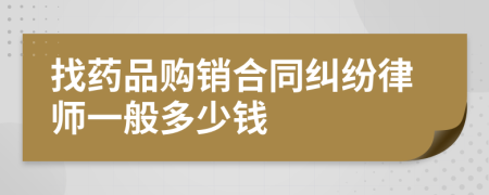 找药品购销合同纠纷律师一般多少钱