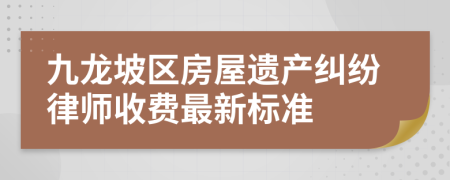 九龙坡区房屋遗产纠纷律师收费最新标准