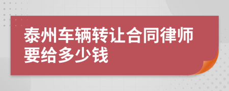 泰州车辆转让合同律师要给多少钱