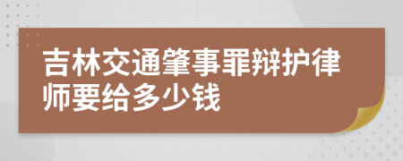 吉林交通肇事罪辩护律师要给多少钱