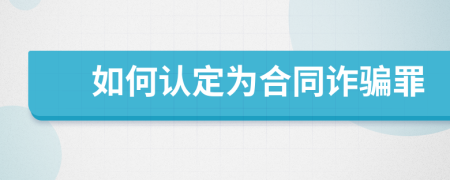 如何认定为合同诈骗罪