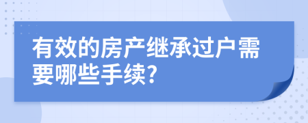 有效的房产继承过户需要哪些手续?