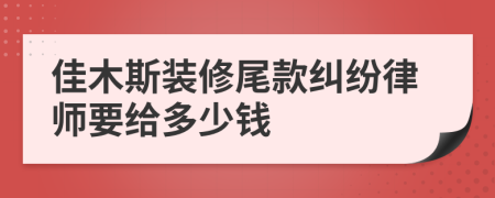 佳木斯装修尾款纠纷律师要给多少钱