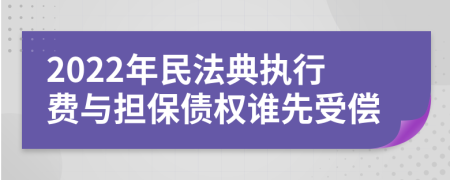 2022年民法典执行费与担保债权谁先受偿