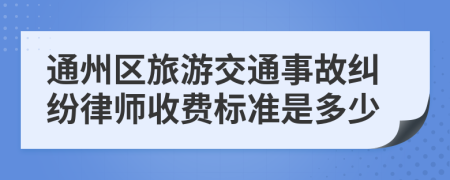 通州区旅游交通事故纠纷律师收费标准是多少