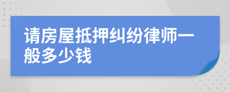 请房屋抵押纠纷律师一般多少钱