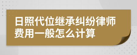 日照代位继承纠纷律师费用一般怎么计算