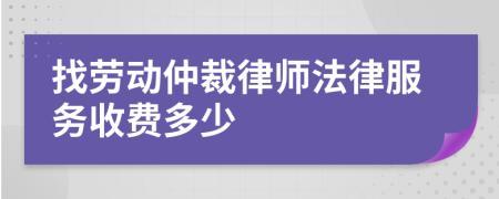 找劳动仲裁律师法律服务收费多少