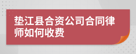 垫江县合资公司合同律师如何收费