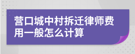 营口城中村拆迁律师费用一般怎么计算