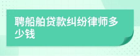 聘船舶贷款纠纷律师多少钱