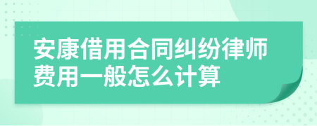 安康借用合同纠纷律师费用一般怎么计算