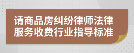 请商品房纠纷律师法律服务收费行业指导标准