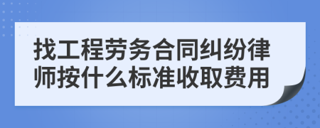 找工程劳务合同纠纷律师按什么标准收取费用