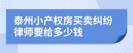 泰州小产权房买卖纠纷律师要给多少钱