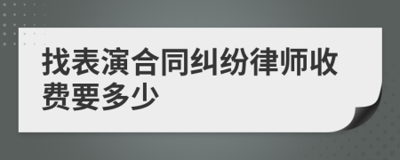 找表演合同纠纷律师收费要多少