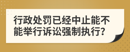 行政处罚已经中止能不能举行诉讼强制执行？