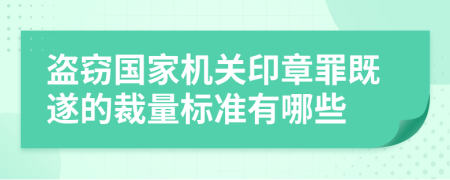 盗窃国家机关印章罪既遂的裁量标准有哪些