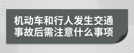 机动车和行人发生交通事故后需注意什么事项