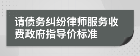 请债务纠纷律师服务收费政府指导价标准