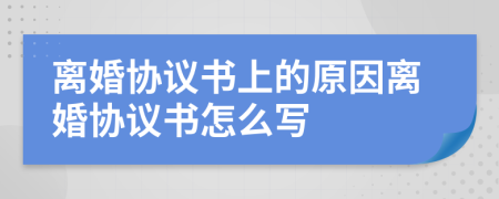 离婚协议书上的原因离婚协议书怎么写