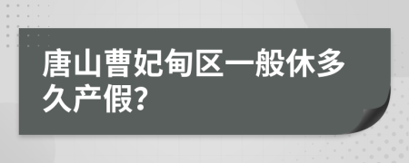 唐山曹妃甸区一般休多久产假？