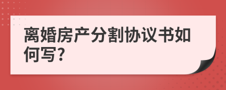 离婚房产分割协议书如何写?