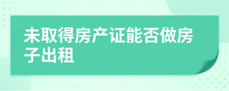 未取得房产证能否做房子出租