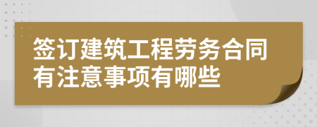 签订建筑工程劳务合同有注意事项有哪些