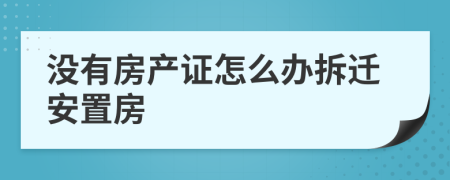 没有房产证怎么办拆迁安置房