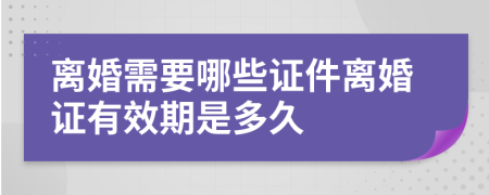 离婚需要哪些证件离婚证有效期是多久