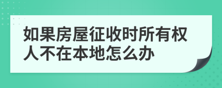 如果房屋征收时所有权人不在本地怎么办