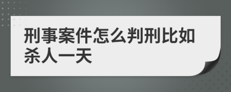 刑事案件怎么判刑比如杀人一天