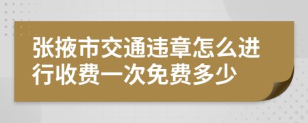 张掖市交通违章怎么进行收费一次免费多少