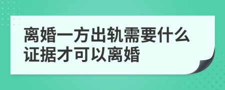 离婚一方出轨需要什么证据才可以离婚