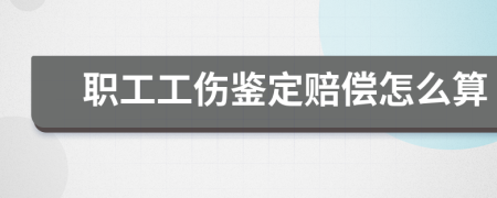 职工工伤鉴定赔偿怎么算
