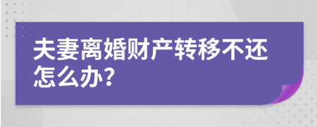 夫妻离婚财产转移不还怎么办？