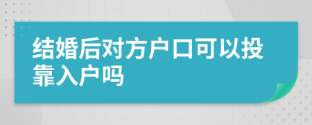 结婚后对方户口可以投靠入户吗