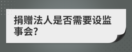 捐赠法人是否需要设监事会?